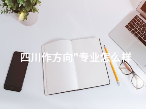 四川作方向"专业怎么样(图1) 四川作方向"专业怎么样(图1)