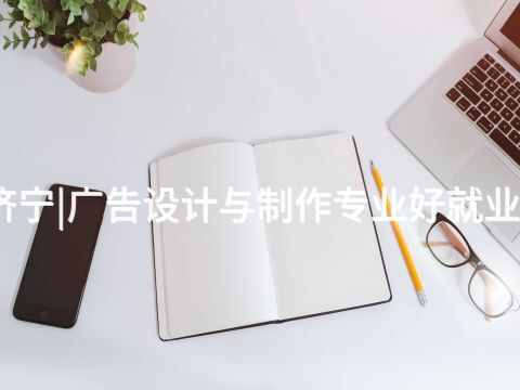 济宁|广告设计与制作专业好就业吗