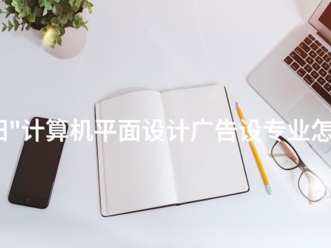 贵阳"计算机平面设计广告设专业怎么样(图1) 贵阳"计算机平面设计广告设专业怎么样(图1)