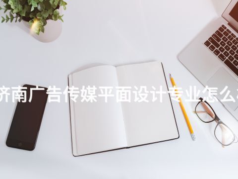 济南广告传媒平面设计专业怎么样