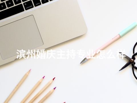 滨州婚庆主持专业怎么样