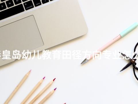 秦皇岛幼儿教育田径方向专业怎么样(图1) 秦皇岛幼儿教育田径方向专业怎么样(图1)