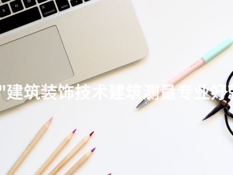 唐山"建筑装饰技术建筑测量专业好就业吗