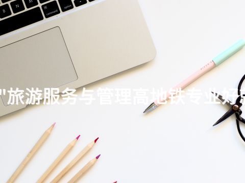 北京"旅游服务与管理高地铁专业好就业吗