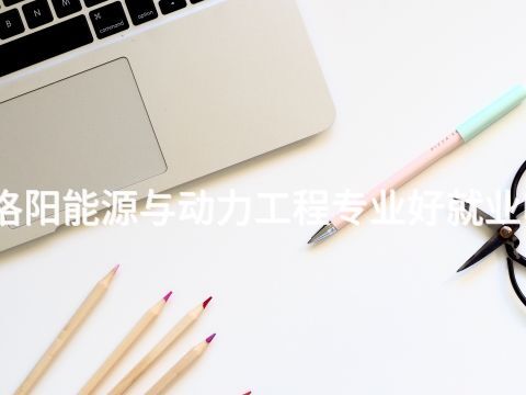 洛阳能源与动力工程专业好就业吗