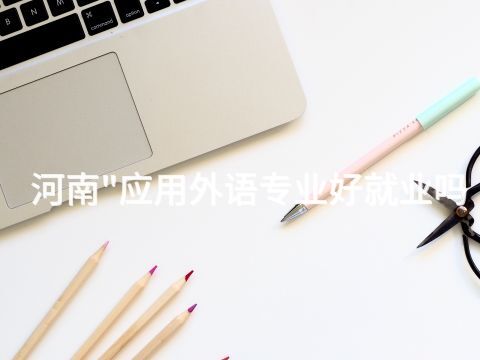 河南"应用外语专业好就业吗(图1) 河南"应用外语专业好就业吗(图1)