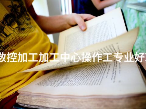 河北数控加工加工中心操作工专业好就业吗(图1) 河北数控加工加工中心操作工专业好就业吗(图1)