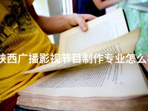 陕西广播影视节目制作专业怎么样