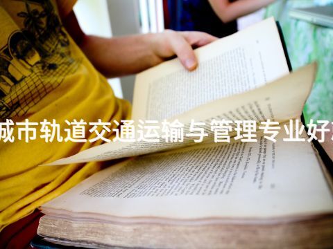开封城市轨道交通运输与管理专业好就业吗