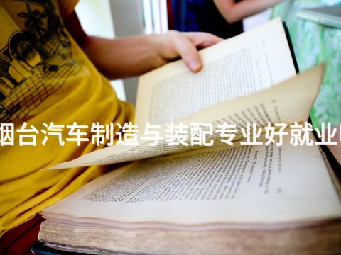 烟台汽车制造与装配专业好就业吗