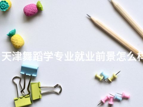 天津舞蹈学专业就业前景怎么样(图1)