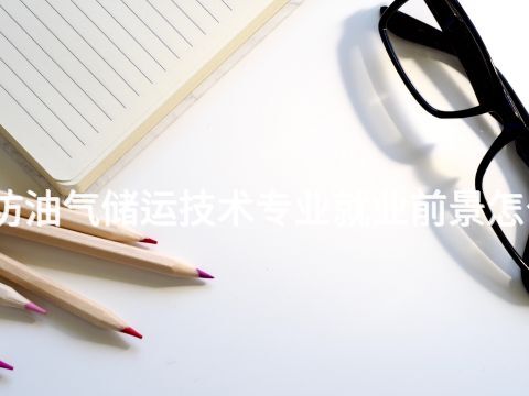 潍坊油气储运技术专业就业前景怎么样