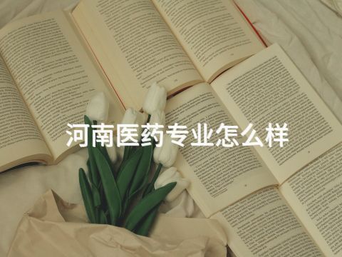 河南医药专业怎么样(图1) 河南医药专业怎么样(图1)