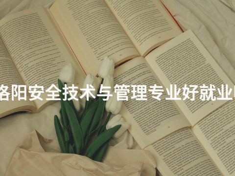 洛阳安全技术与管理专业好就业吗