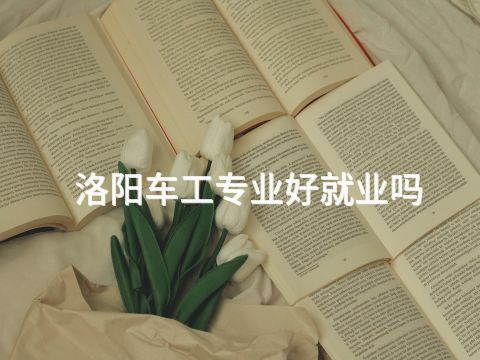 洛阳车工专业好就业吗