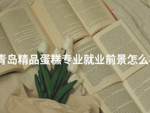 青岛精品蛋糕专业就业前景怎么样(图1) 青岛精品蛋糕专业就业前景怎么样(图1)
