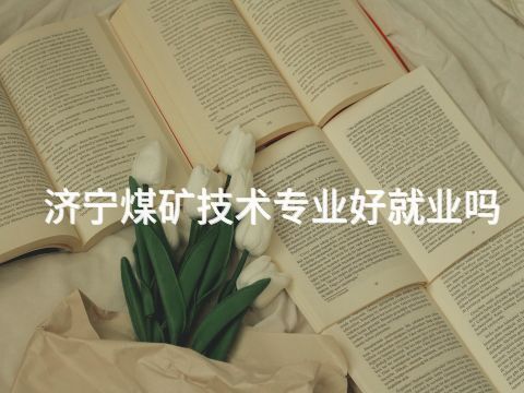 济宁煤矿技术专业好就业吗(图1) 济宁煤矿技术专业好就业吗(图1)