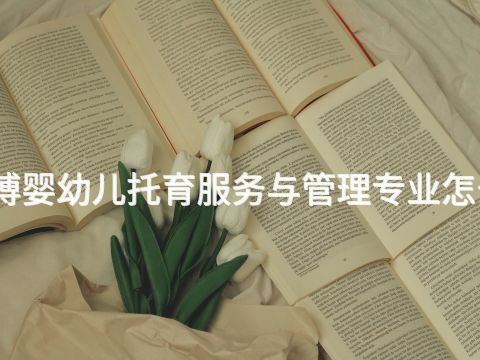 淄博婴幼儿托育服务与管理专业怎么样