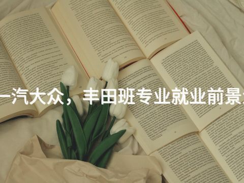 聊城一汽大众,丰田班专业就业前景怎么样(图1) 聊城一汽大众,丰田班专业就业前景怎么样(图1)