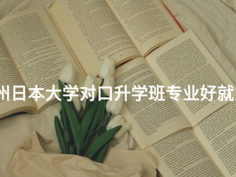 郑州日本大学对口升学班专业好就业吗(图1)
