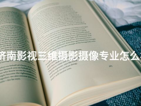 济南影视三维摄影摄像专业怎么样