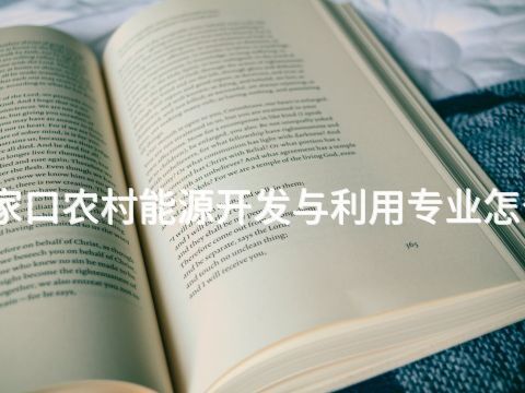 张家口农村能源开发与利用专业怎么样(图1) 张家口农村能源开发与利用专业怎么样(图1)