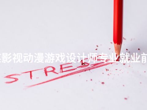廊坊数媒影视动漫游戏设计师专业就业前景怎么样