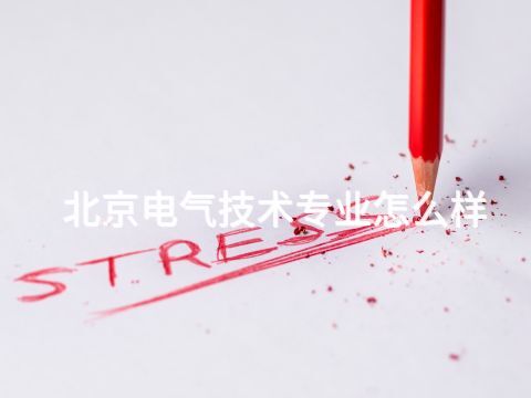 北京电气技术专业怎么样 北京电气技术专业怎么样