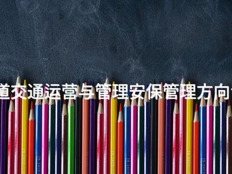 北京城市轨道交通运营与管理安保管理方向专业好就业吗(图1) 北京城市轨道交通运营与管理安保管理方向专业好就业吗(图1)