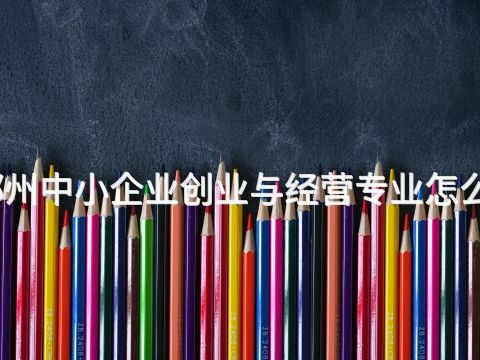 郑州中小企业创业与经营专业怎么样(图1) 郑州中小企业创业与经营专业怎么样(图1)