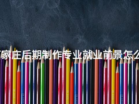 石家庄后期制作专业就业前景怎么样