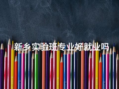 新乡实验班专业好就业吗(图1) 新乡实验班专业好就业吗(图1)