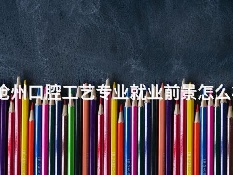 沧州口腔工艺专业就业前景怎么样