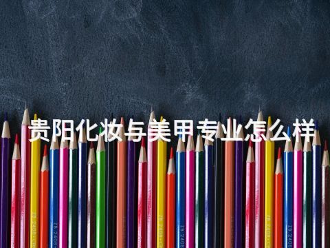 贵阳化妆与美甲专业怎么样