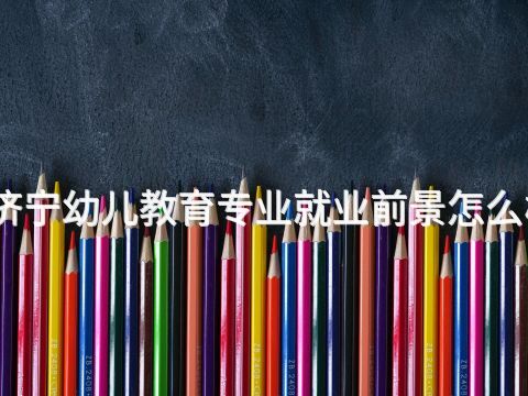 济宁幼儿教育专业就业前景怎么样