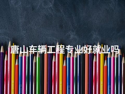 唐山车辆工程专业好就业吗