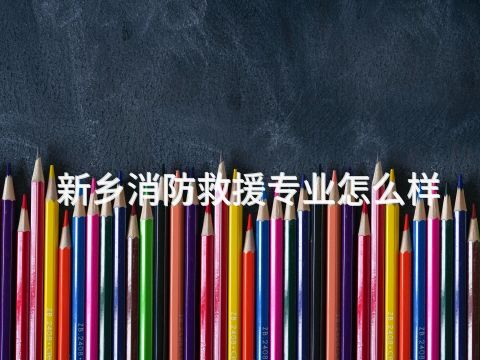 新乡消防救援专业怎么样(图1) 新乡消防救援专业怎么样(图1)
