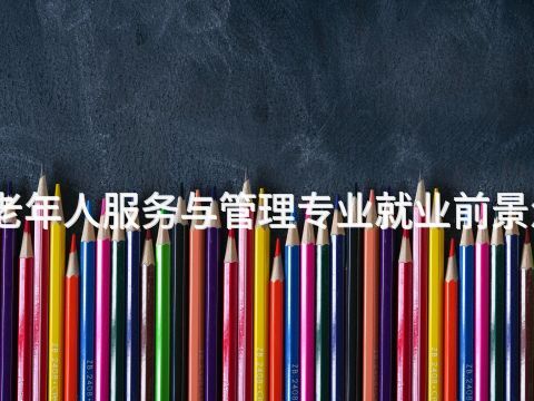 贵阳老年人服务与管理专业就业前景怎么样