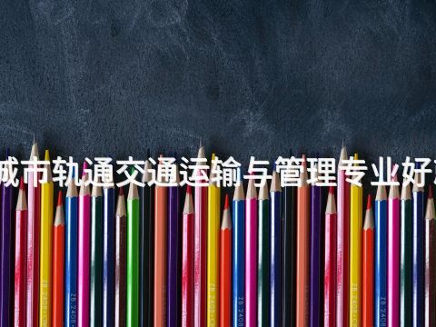 枣庄城市轨通交通运输与管理专业好就业吗