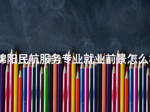 绵阳民航服务专业就业前景怎么样