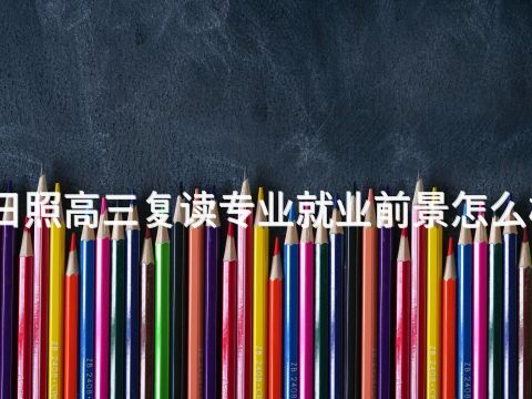 日照高三复读专业就业前景怎么样