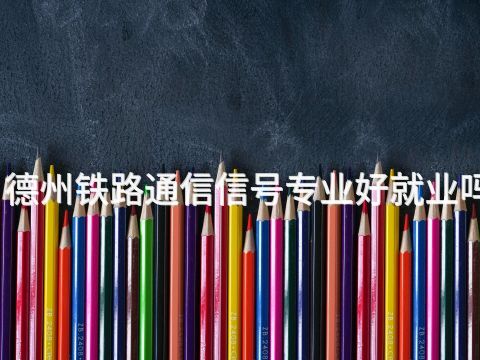 德州铁路通信信号专业好就业吗