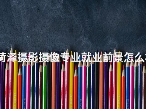 菏泽摄影摄像专业就业前景怎么样