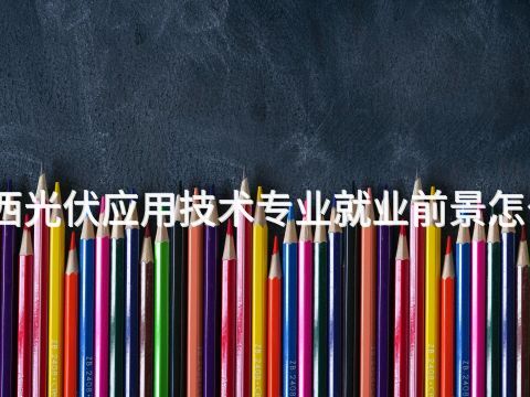 陕西光伏应用技术专业就业前景怎么样