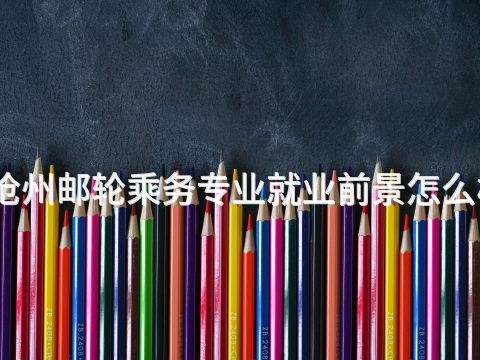 沧州邮轮乘务专业就业前景怎么样