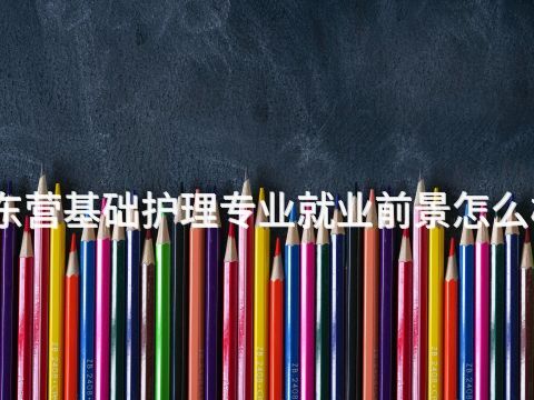东营基础护理专业就业前景怎么样