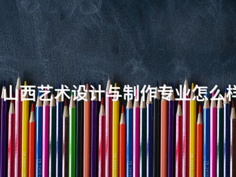 山西艺术设计与制作专业怎么样