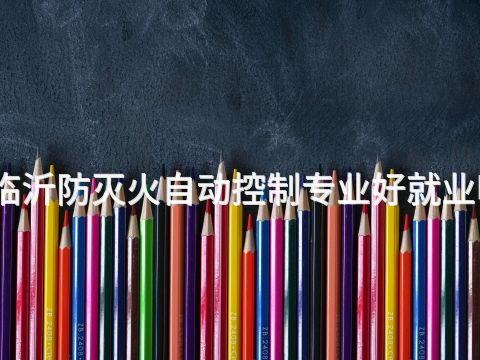 临沂防灭火自动控制专业好就业吗