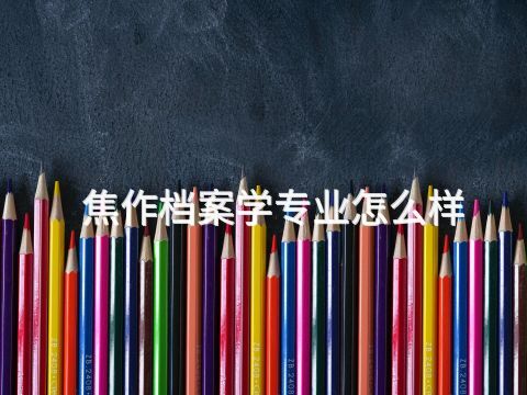 焦作档案学专业怎么样