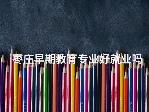 枣庄早期教育专业好就业吗